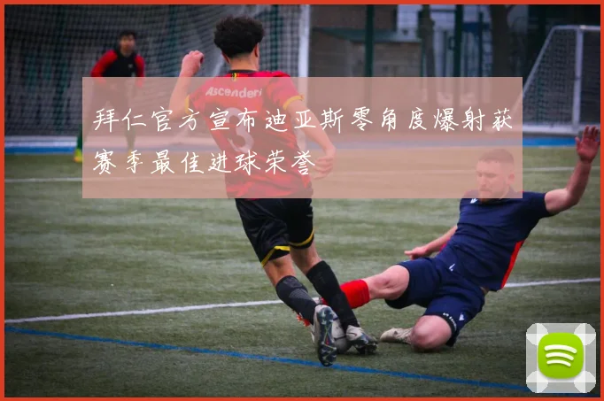 拜仁官方宣布迪亚斯零角度爆射获赛季最佳进球荣誉