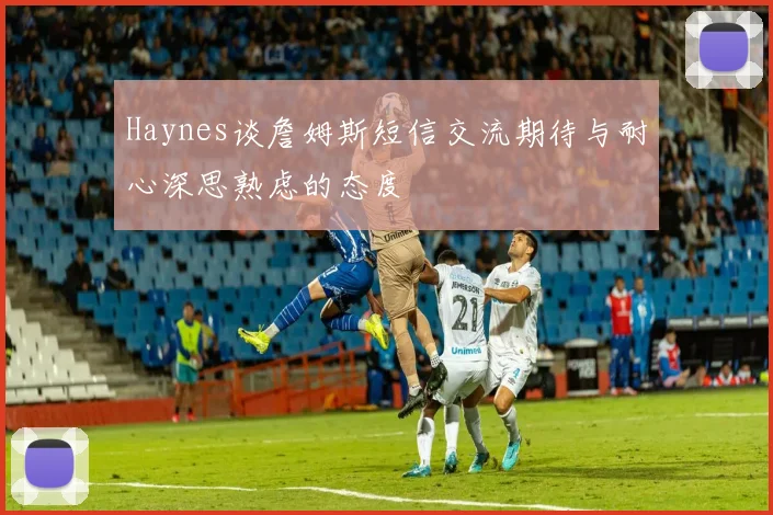 Haynes谈詹姆斯短信交流期待与耐心深思熟虑的态度