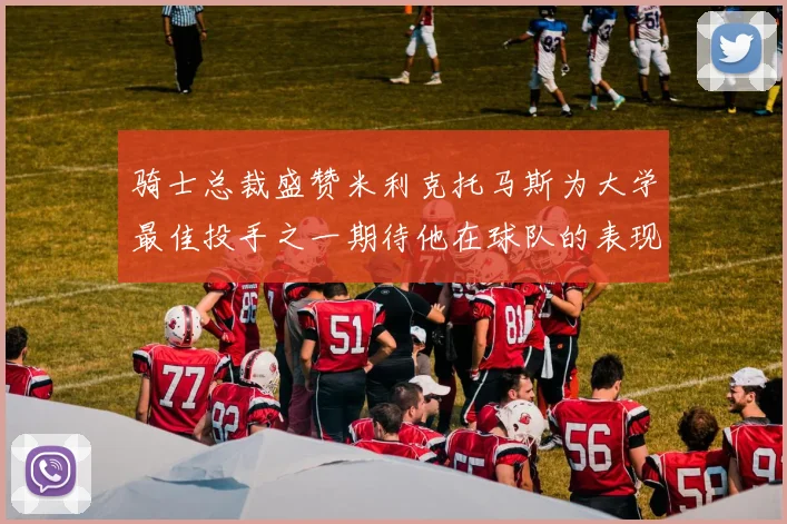 骑士总裁盛赞米利克托马斯为大学最佳投手之一期待他在球队的表现