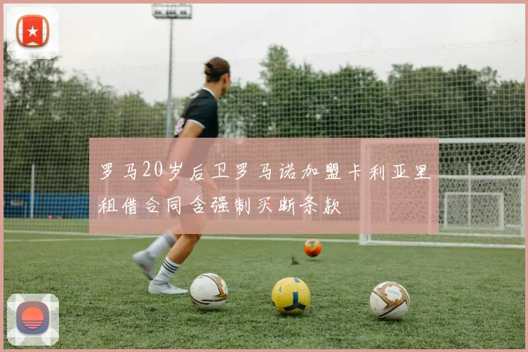 罗马20岁后卫罗马诺加盟卡利亚里租借合同含强制买断条款
