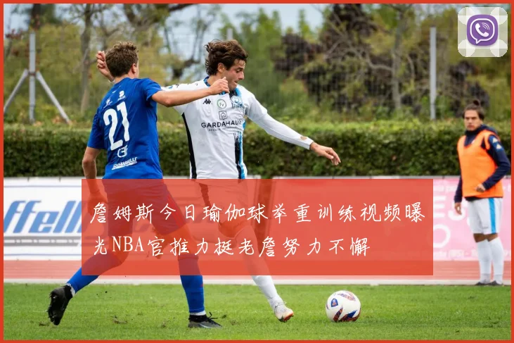詹姆斯今日瑜伽球举重训练视频曝光NBA官推力挺老詹努力不懈