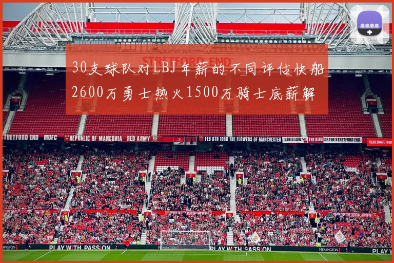 30支球队对LBJ年薪的不同评估快船2600万勇士热火1500万骑士底薪解析